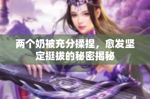 两个奶被充分揉捏，愈发坚定挺拔的秘密揭秘