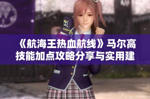 《航海王热血航线》马尔高技能加点攻略分享与实用建议