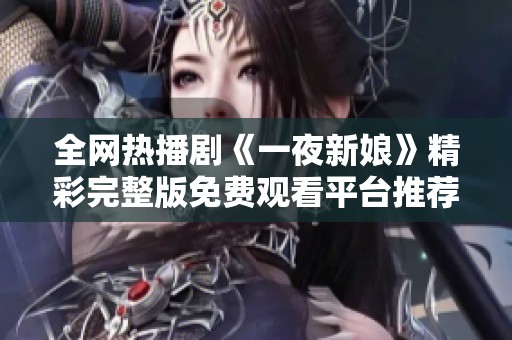 全网热播剧《一夜新娘》精彩完整版免费观看平台推荐