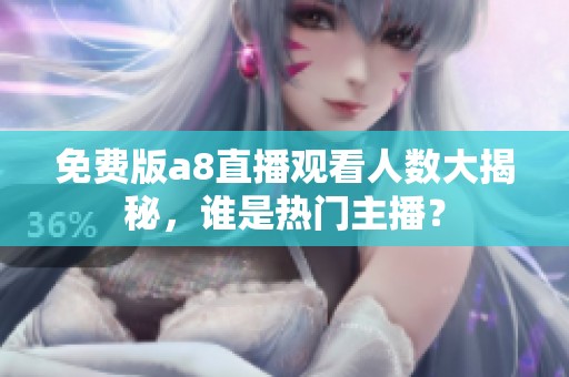 免费版a8直播观看人数大揭秘，谁是热门主播？