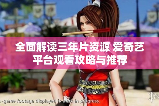 全面解读三年片资源 爱奇艺平台观看攻略与推荐