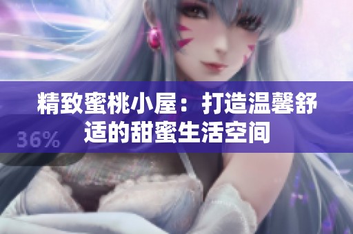 精致蜜桃小屋：打造温馨舒适的甜蜜生活空间