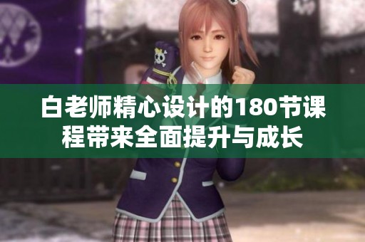 白老师精心设计的180节课程带来全面提升与成长
