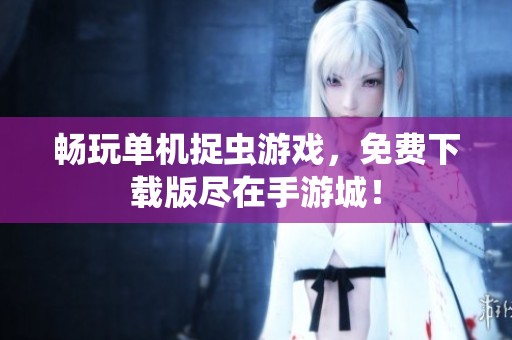 畅玩单机捉虫游戏，免费下载版尽在手游城！