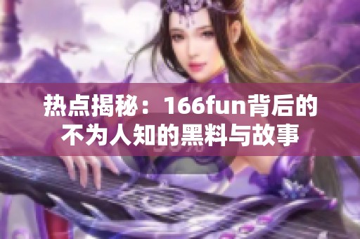 热点揭秘：166fun背后的不为人知的黑料与故事