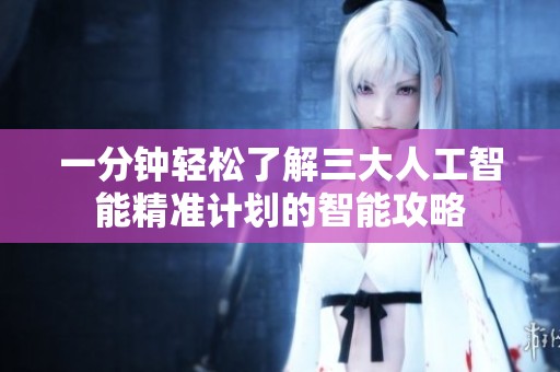 一分钟轻松了解三大人工智能精准计划的智能攻略