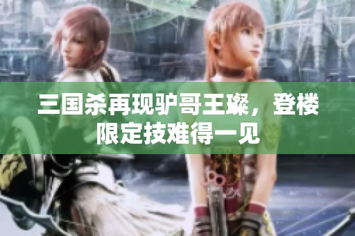 三国杀再现驴哥王璨，登楼限定技难得一见