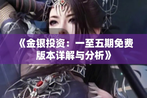 《金银投资：一至五期免费版本详解与分析》