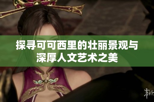 探寻可可西里的壮丽景观与深厚人文艺术之美
