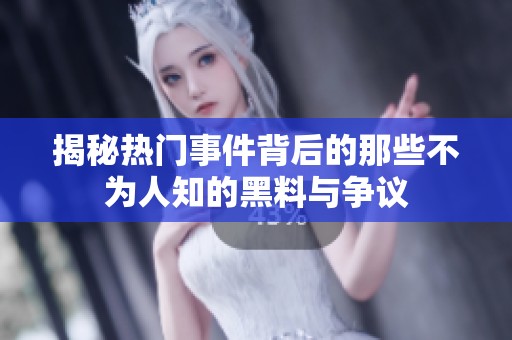 揭秘热门事件背后的那些不为人知的黑料与争议
