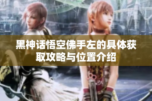 黑神话悟空佛手左的具体获取攻略与位置介绍