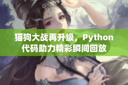 猫狗大战再升级，Python代码助力精彩瞬间回放