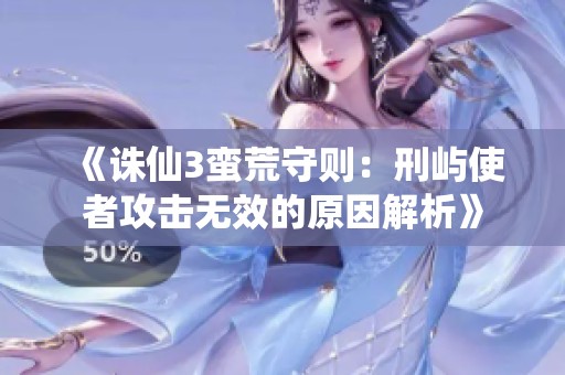 《诛仙3蛮荒守则：刑屿使者攻击无效的原因解析》