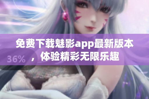 免费下载魅影app最新版本，体验精彩无限乐趣