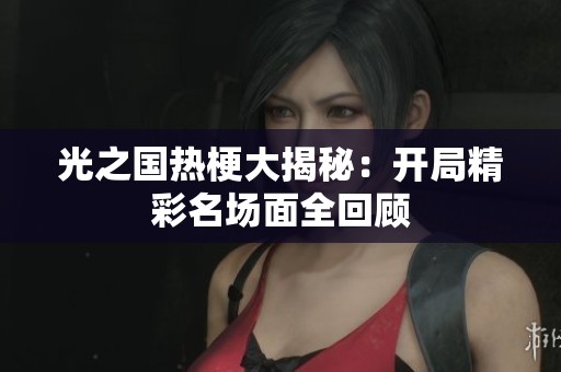 光之国热梗大揭秘：开局精彩名场面全回顾