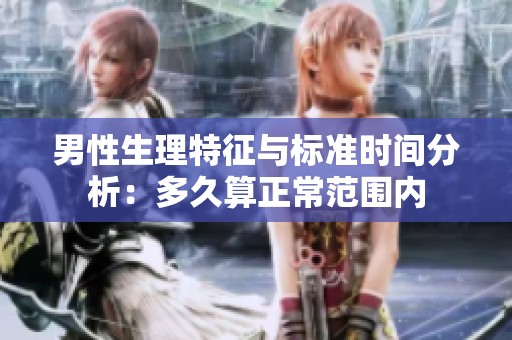 男性生理特征与标准时间分析：多久算正常范围内