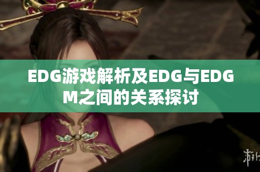 EDG游戏解析及EDG与EDGM之间的关系探讨