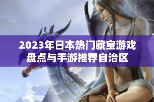 2023年日本热门藏宝游戏盘点与手游推荐自治区