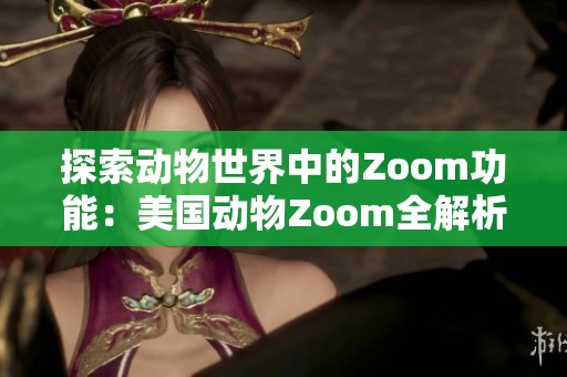 探索动物世界中的Zoom功能：美国动物Zoom全解析