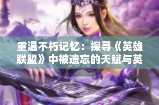 重温不朽记忆：探寻《英雄联盟》中被遗忘的天赋与英雄之旅