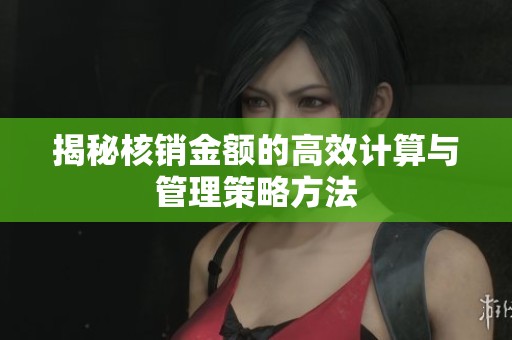 揭秘核销金额的高效计算与管理策略方法