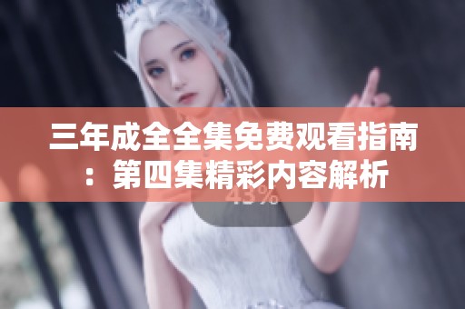 三年成全全集免费观看指南：第四集精彩内容解析