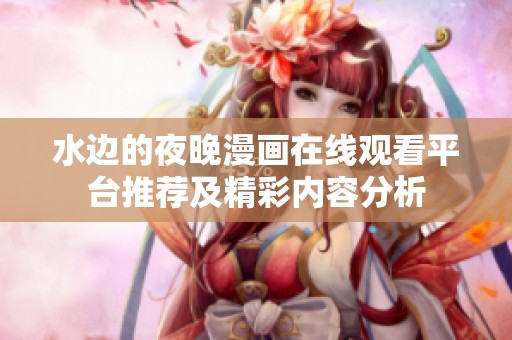水边的夜晚漫画在线观看平台推荐及精彩内容分析