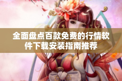 全面盘点百款免费的行情软件下载安装指南推荐