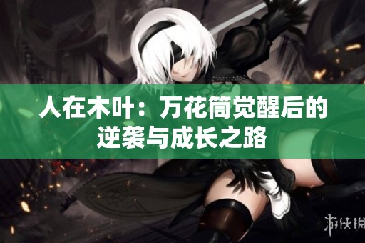 人在木叶：万花筒觉醒后的逆袭与成长之路
