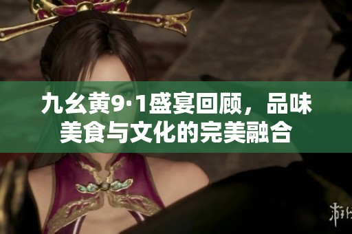 九幺黄9·1盛宴回顾，品味美食与文化的完美融合