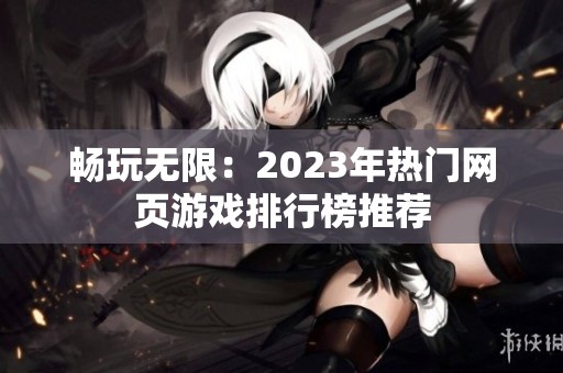 畅玩无限：2023年热门网页游戏排行榜推荐
