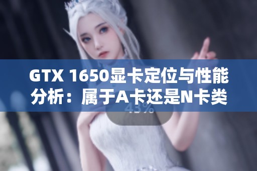 GTX 1650显卡定位与性能分析：属于A卡还是N卡类型？
