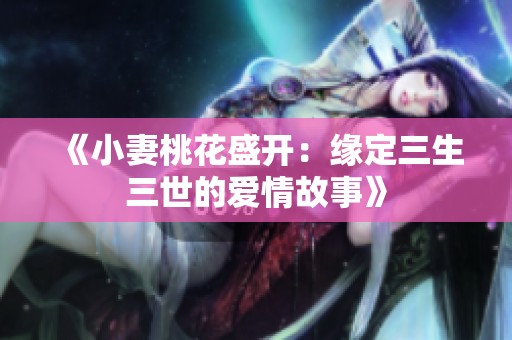 《小妻桃花盛开：缘定三生三世的爱情故事》