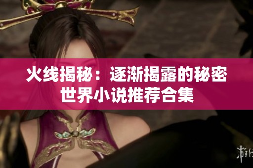 火线揭秘：逐渐揭露的秘密世界小说推荐合集