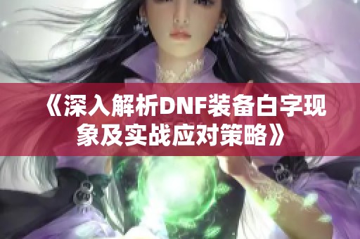 《深入解析DNF装备白字现象及实战应对策略》