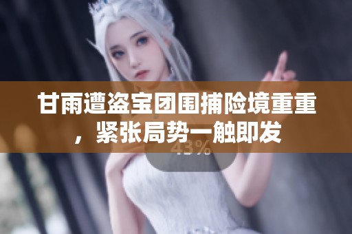 甘雨遭盗宝团围捕险境重重，紧张局势一触即发
