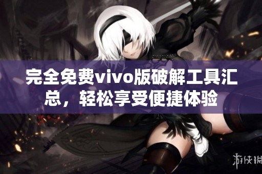 完全免费vivo版破解工具汇总，轻松享受便捷体验