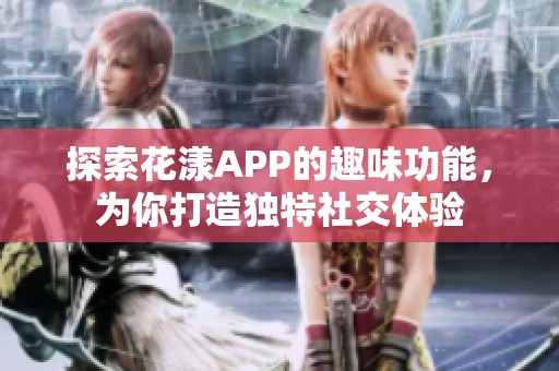 探索花漾APP的趣味功能，为你打造独特社交体验