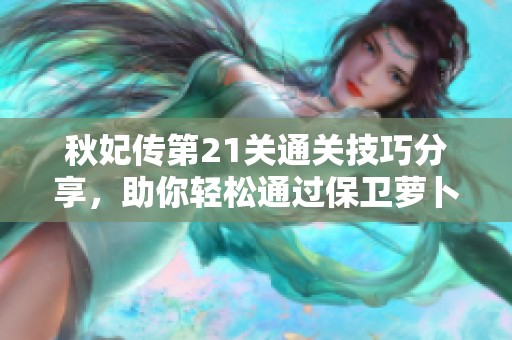 秋妃传第21关通关技巧分享，助你轻松通过保卫萝卜4