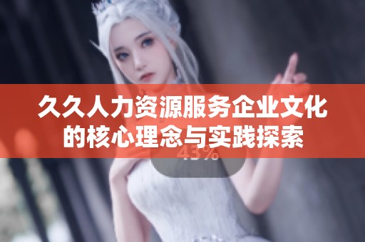 久久人力资源服务企业文化的核心理念与实践探索