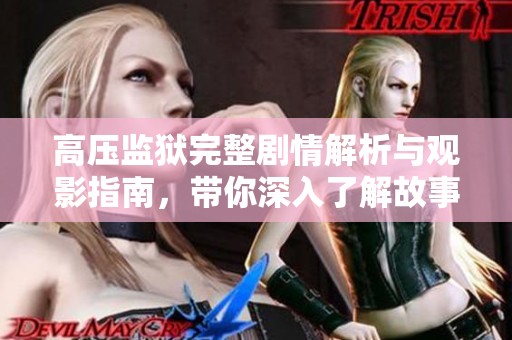 高压监狱完整剧情解析与观影指南，带你深入了解故事背后