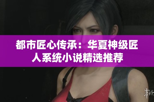 都市匠心传承：华夏神级匠人系统小说精选推荐