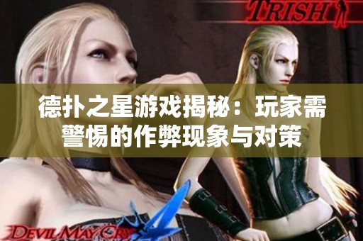 德扑之星游戏揭秘：玩家需警惕的作弊现象与对策