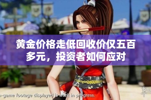 黄金价格走低回收价仅五百多元，投资者如何应对