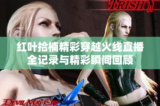 红叶拾楠精彩穿越火线直播全记录与精彩瞬间回顾