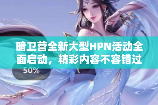 暗卫营全新大型HPN活动全面启动，精彩内容不容错过