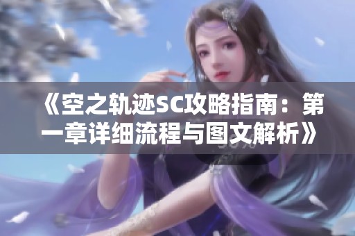 《空之轨迹SC攻略指南：第一章详细流程与图文解析》