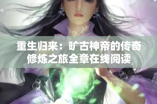 重生归来：旷古神帝的传奇修炼之旅全章在线阅读