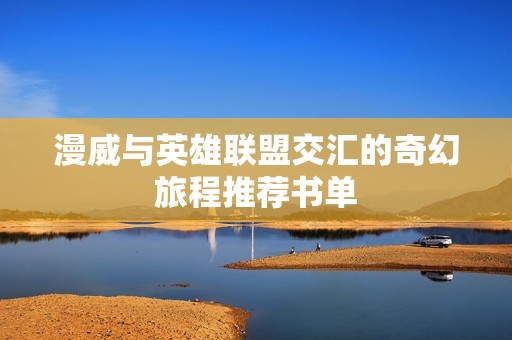 漫威与英雄联盟交汇的奇幻旅程推荐书单