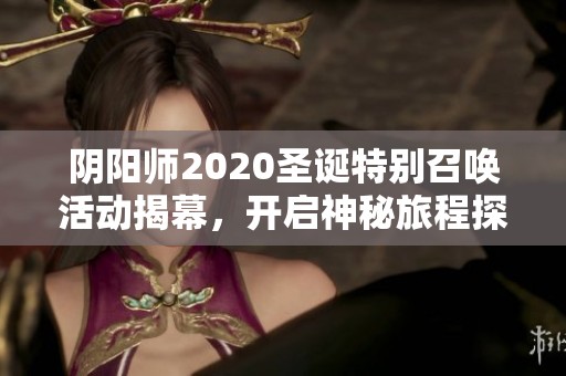 阴阳师2020圣诞特别召唤活动揭幕，开启神秘旅程探索新奇体验